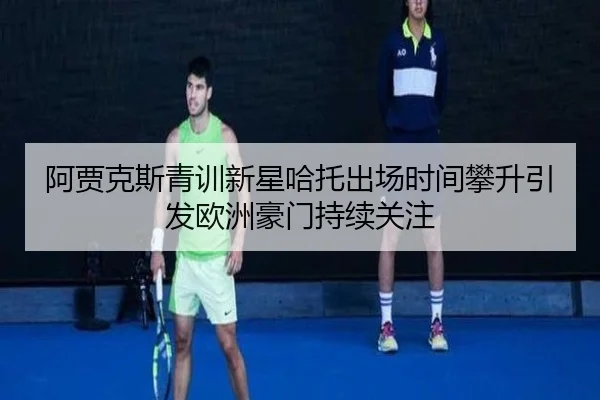 阿贾克斯青训新星哈托出场时间攀升引发欧洲豪门持续关注