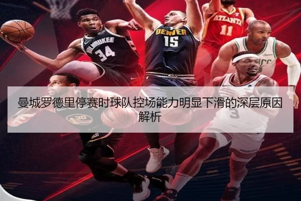 曼城罗德里停赛时球队控场能力明显下滑的深层原因解析