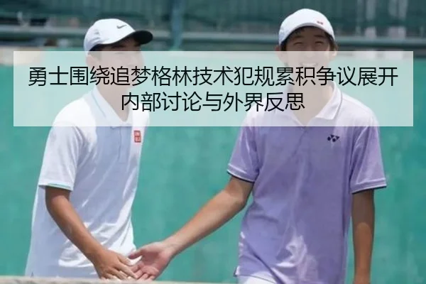 勇士围绕追梦格林技术犯规累积争议展开内部讨论与外界反思
