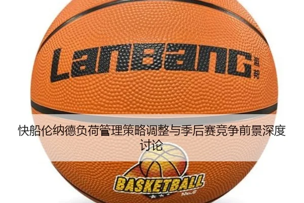 快船伦纳德负荷管理策略调整与季后赛竞争前景深度讨论