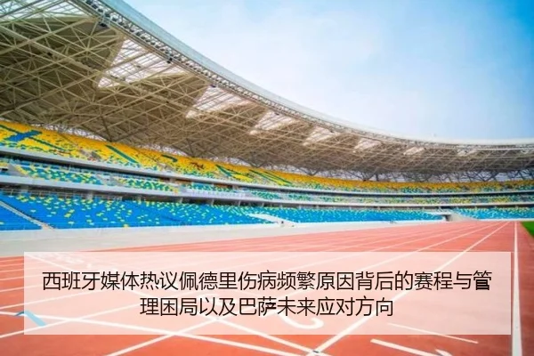 西班牙媒体热议佩德里伤病频繁原因背后的赛程与管理困局以及巴萨未来应对方向