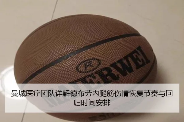 曼城医疗团队详解德布劳内腿筋伤情恢复节奏与回归时间安排