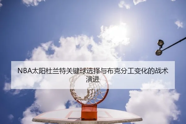 NBA太阳杜兰特关键球选择与布克分工变化的战术演进